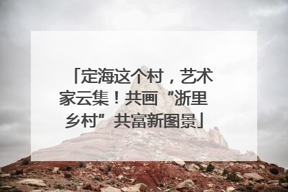 定海这个村，艺术家云集！共画“浙里乡村”共富新图景