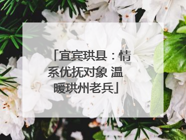 宜宾珙县：情系优抚对象 温暖珙州老兵