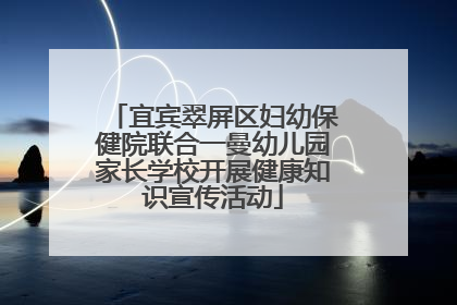 宜宾翠屏区妇幼保健院联合一曼幼儿园家长学校开展健康知识宣传活动