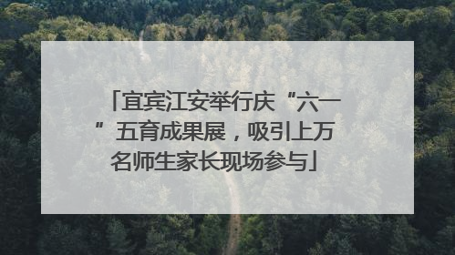 宜宾江安举行庆“六一”五育成果展，吸引上万名师生家长现场参与