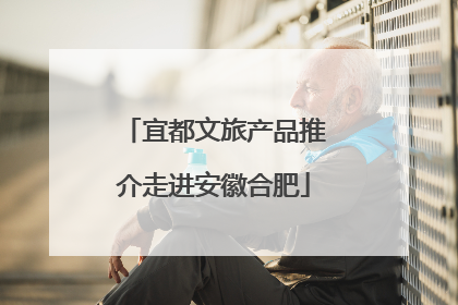 宜都文旅产品推介走进安徽合肥