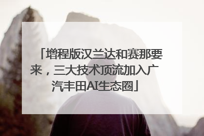 增程版汉兰达和赛那要来，三大技术顶流加入广汽丰田AI生态圈