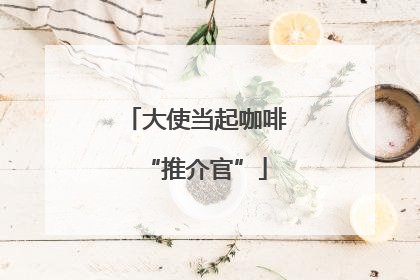 大使当起咖啡“推介官”