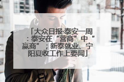 大众日报·泰安一周：泰安在“营商”中“赢商”；新泰就业、宁阳夏收工作上要闻