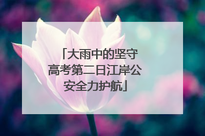 大雨中的坚守 高考第二日江岸公安全力护航