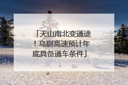 天山南北变通途！乌尉高速预计年底具备通车条件