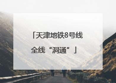 天津地铁8号线全线“洞通”