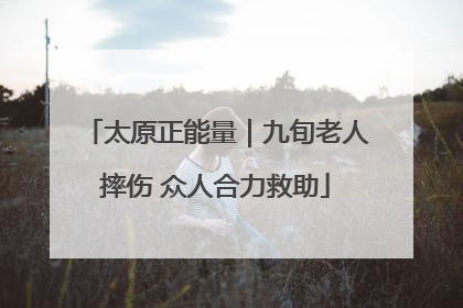 太原正能量｜九旬老人摔伤 众人合力救助