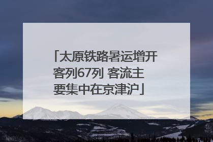 太原铁路暑运增开客列67列 客流主要集中在京津沪