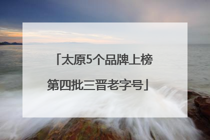 太原5个品牌上榜第四批三晋老字号