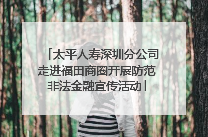 太平人寿深圳分公司走进福田商圈开展防范非法金融宣传活动