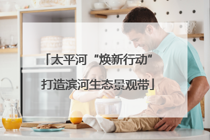太平河“焕新行动” 打造滨河生态景观带