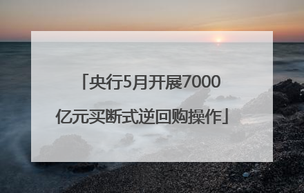 央行5月开展7000亿元买断式逆回购操作