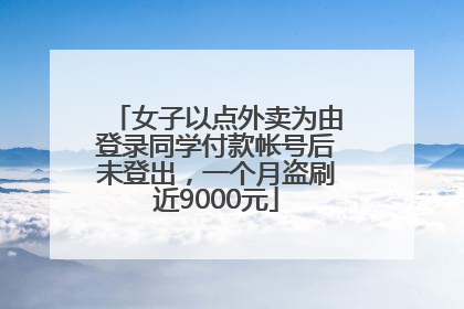 女子以点外卖为由登录同学付款帐号后未登出，一个月盗刷近9000元
