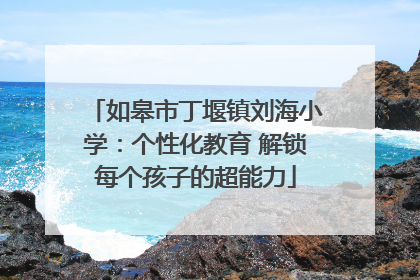 如皋市丁堰镇刘海小学：个性化教育 解锁每个孩子的超能力