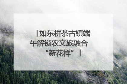 如东栟茶古镇端午解锁农文旅融合“新花样”