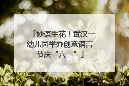 妙语生花！武汉一幼儿园举办创意语言节庆“六一”