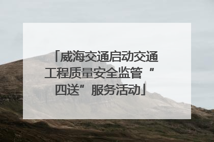 威海交通启动交通工程质量安全监管“四送”服务活动