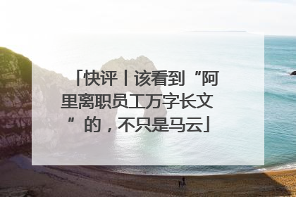 快评丨该看到“阿里离职员工万字长文”的，不只是马云