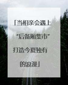 当相亲会遇上“后备厢集市” 打造今夏独有的浪漫