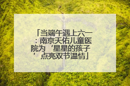 当端午遇上六一：南京天佑儿童医院为‘星星的孩子’点亮双节温情