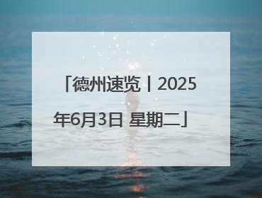 德州速览丨2025年6月3日 星期二
