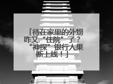 待在家里的外甥咋又“住院”了？“神探”银行人果断上线！