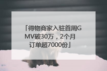 得物商家入驻首周GMV破30万，2个月订单超7000份