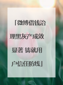微博借钱治理黑灰产成效显著 铸就用户信任防线
