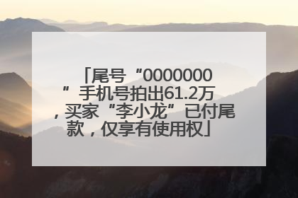 尾号“0000000”手机号拍出61.2万，买家“李小龙”已付尾款，仅享有使用权