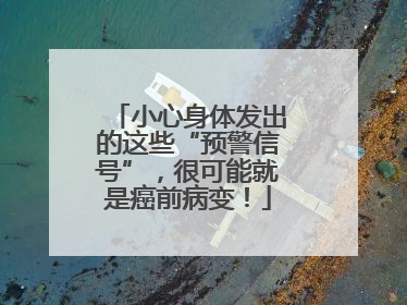小心身体发出的这些“预警信号”，很可能就是癌前病变！