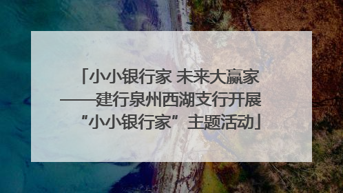 小小银行家 未来大赢家——建行泉州西湖支行开展“小小银行家”主题活动