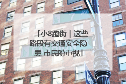 小8跑街｜这些路段有交通安全隐患 市民盼重视