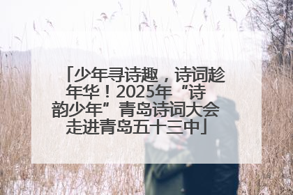 少年寻诗趣，诗词趁年华！2025年“诗韵少年”青岛诗词大会走进青岛五十三中