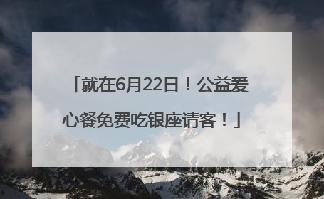 就在6月22日！公益爱心餐免费吃银座请客！