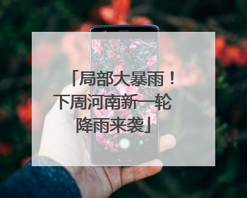 局部大暴雨！下周河南新一轮降雨来袭