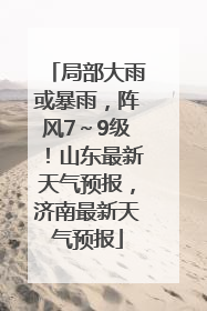 局部大雨或暴雨，阵风7～9级！山东最新天气预报，济南最新天气预报