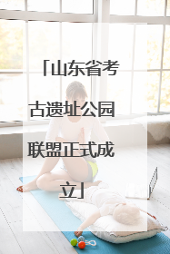 山东省考古遗址公园联盟正式成立