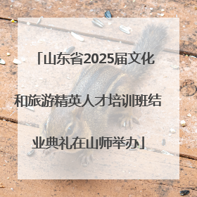 山东省2025届文化和旅游精英人才培训班结业典礼在山师举办