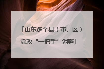 山东多个县（市、区）党政“一把手”调整