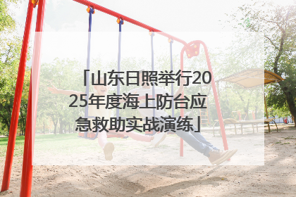 山东日照举行2025年度海上防台应急救助实战演练