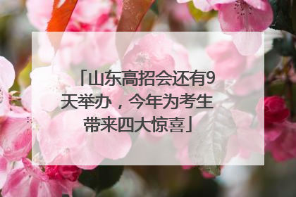 山东高招会还有9天举办，今年为考生带来四大惊喜