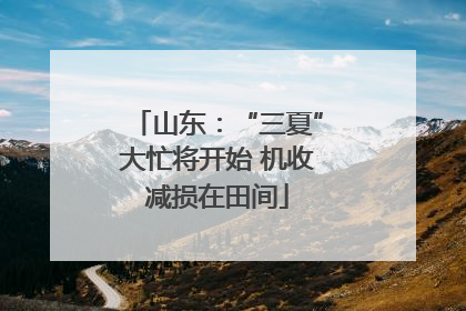 山东：“三夏”大忙将开始 机收减损在田间