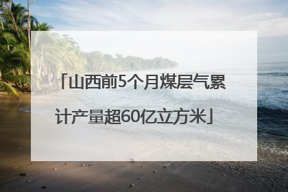 山西前5个月煤层气累计产量超60亿立方米