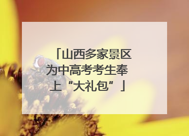 山西多家景区为中高考考生奉上“大礼包”