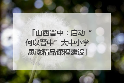 山西晋中：启动“何以晋中”大中小学思政精品课程建设