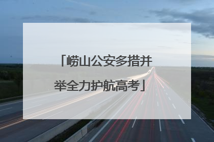 崂山公安多措并举全力护航高考