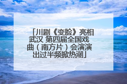 川剧《变脸》亮相武汉 第四届全国戏曲（南方片）会演演出过半频掀热潮
