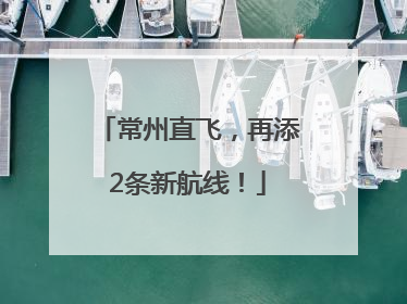 常州直飞，再添2条新航线！