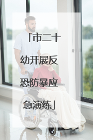 市二十幼开展反恐防暴应急演练